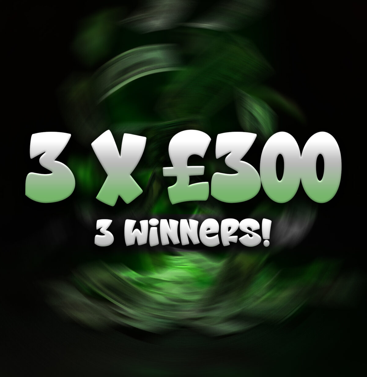 3 x £300 Cash!